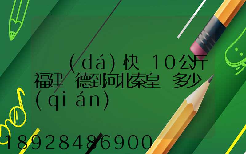 韻達(dá)快遞10公斤福建寧德到河北秦皇島多少錢(qián)