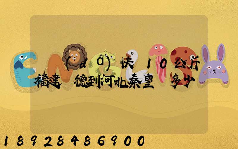 韻達(dá)快遞10公斤福建寧德到河北秦皇島多少錢