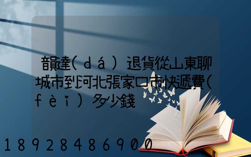 韻達(dá)退貨從山東聊城市到河北張家口市快遞費(fèi)多少錢