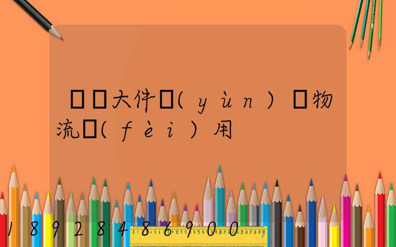 順義大件運(yùn)輸物流費(fèi)用