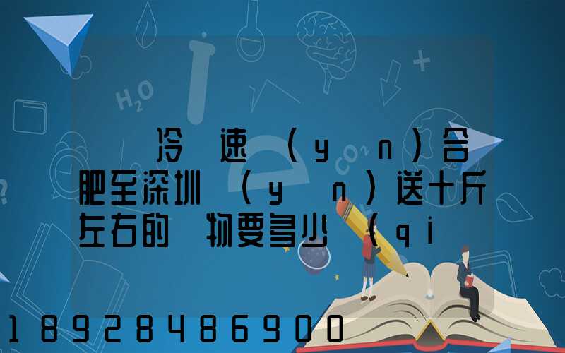 順豐冷鏈速運(yùn)合肥至深圳運(yùn)送十斤左右的貨物要多少錢(qián)