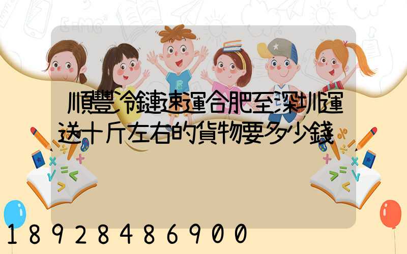 順豐冷鏈速運合肥至深圳運送十斤左右的貨物要多少錢