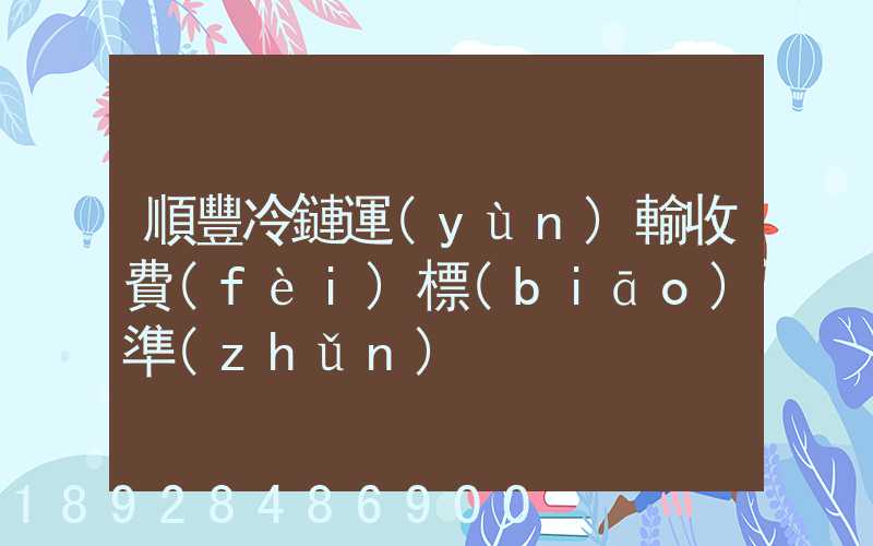 順豐冷鏈運(yùn)輸收費(fèi)標(biāo)準(zhǔn)