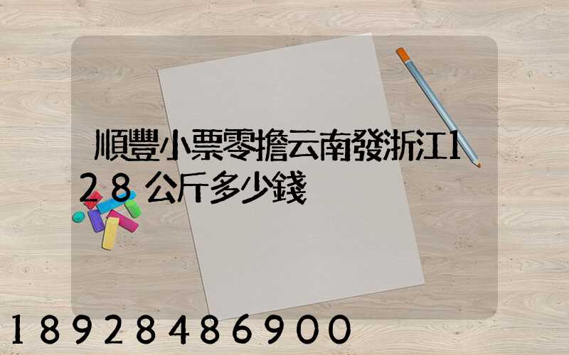 順豐小票零擔云南發浙江128公斤多少錢