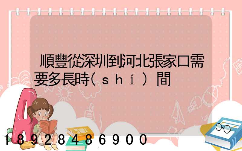 順豐從深圳到河北張家口需要多長時(shí)間