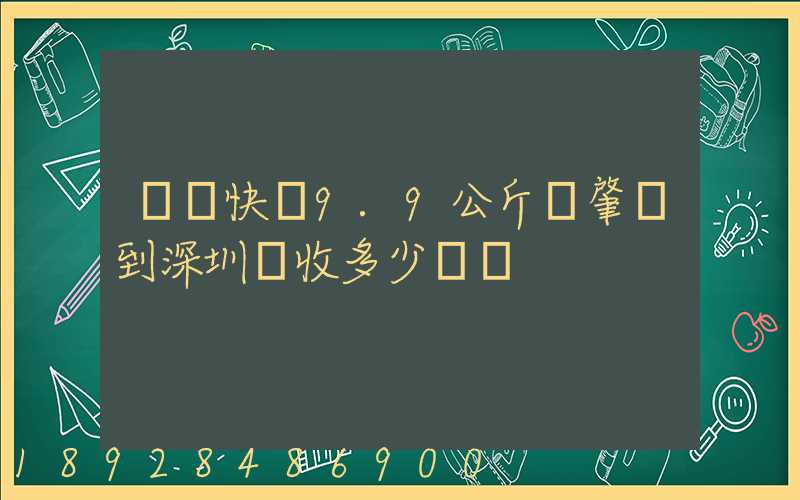 順豐快遞9.9公斤從肇慶到深圳應收多少郵費