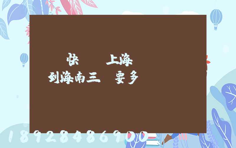 順豐快遞從上海發(fā)貨到海南三亞要多長(zhǎng)時(shí)間