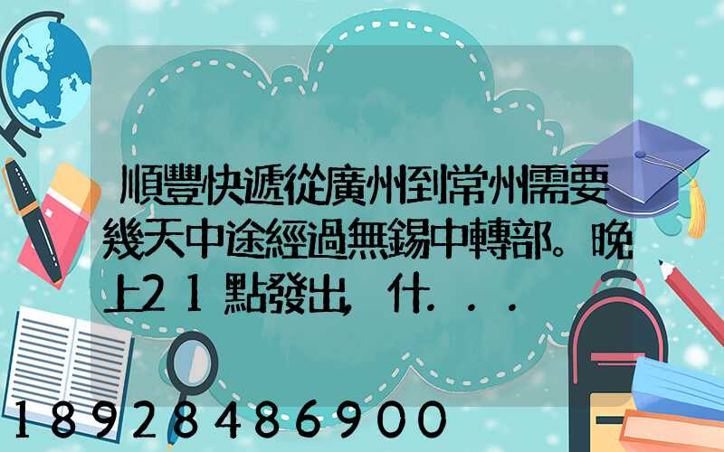 順豐快遞從廣州到常州需要幾天中途經過無錫中轉部。晚上21點發出,什...