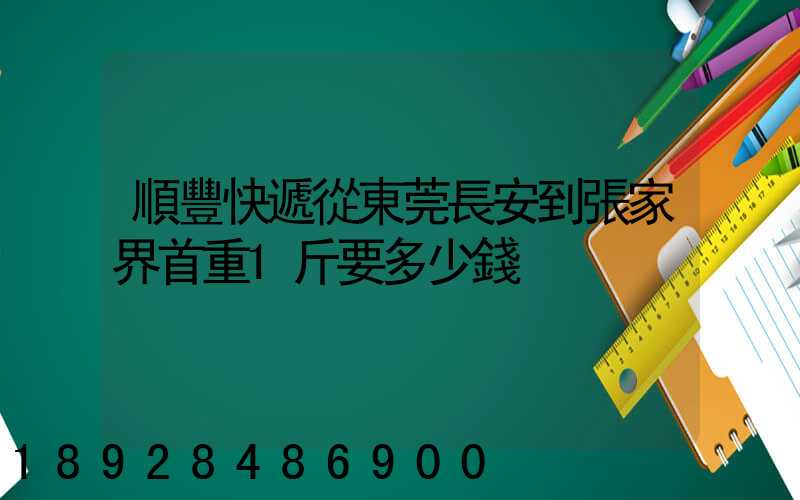 順豐快遞從東莞長安到張家界首重1斤要多少錢