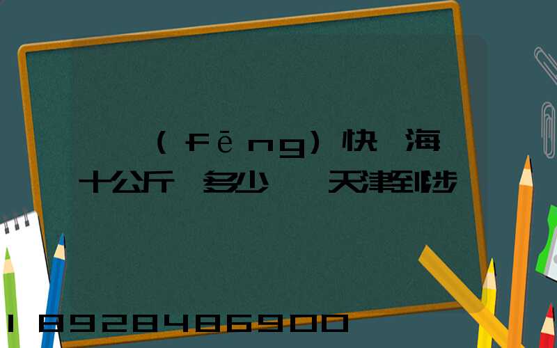順風(fēng)快遞海鮮十公斤,多少錢,天津到涉縣