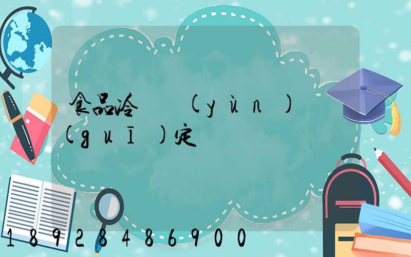 食品冷鏈運(yùn)輸規(guī)定