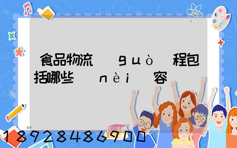 食品物流過(guò)程包括哪些內(nèi)容