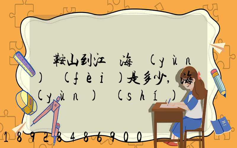 馬鞍山到江門海運(yùn)費(fèi)是多少,海運(yùn)時(shí)間