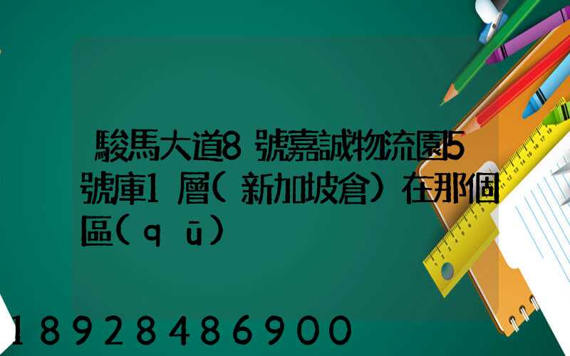 駿馬大道8號嘉誠物流園5號庫1層(新加坡倉)在那個區(qū)