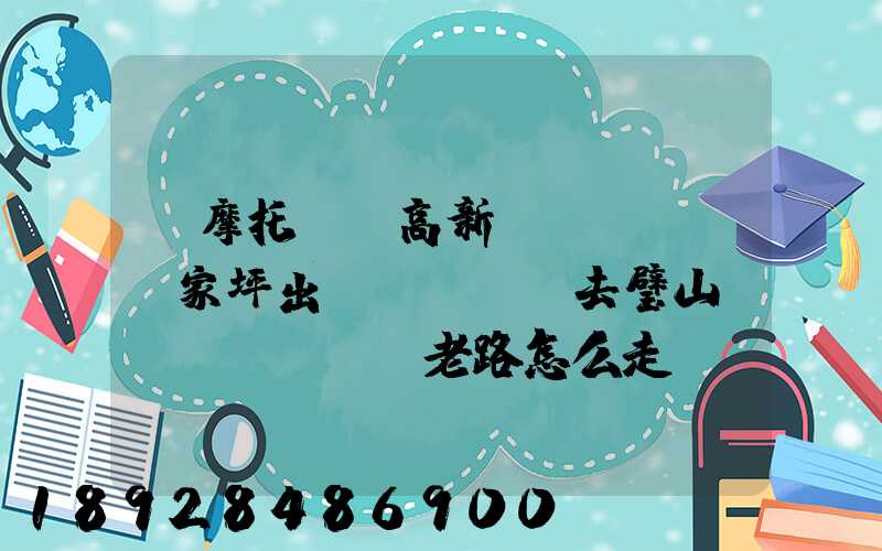 騎摩托車從高新區(qū)陳家坪出發(fā)去璧山區(qū)來鳳老路怎么走