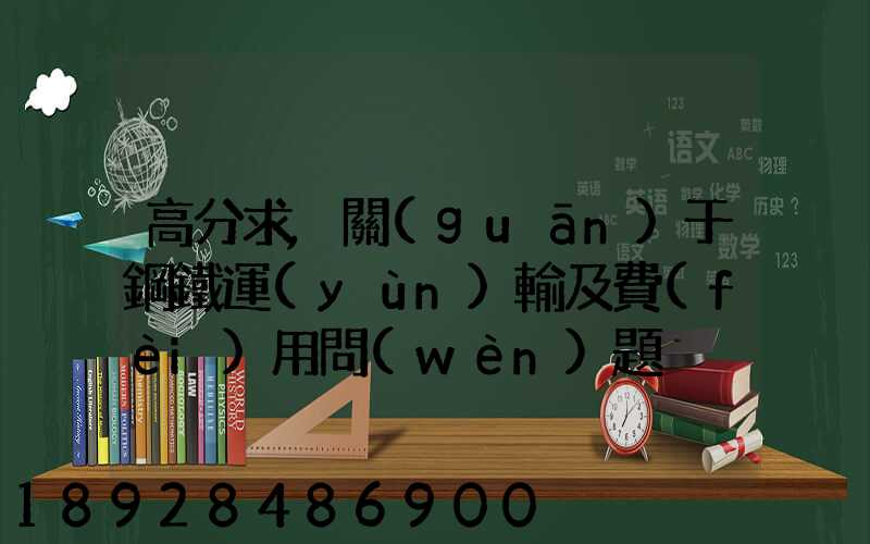 高分求,關(guān)于鋼鐵運(yùn)輸及費(fèi)用問(wèn)題
