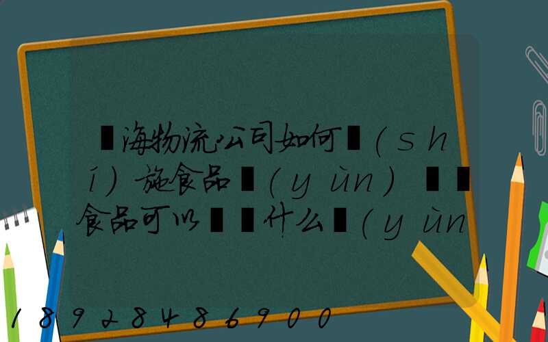 鴻海物流公司如何實(shí)施食品運(yùn)輸該食品可以選擇什么運(yùn)輸方式為什么_百度...