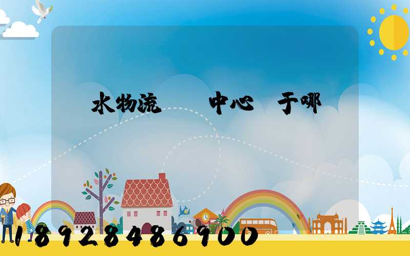 麗水物流樞紐中心屬于哪個(gè)區(qū)