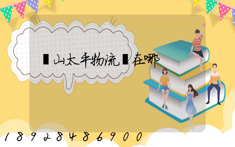 黃山太平物流園在哪