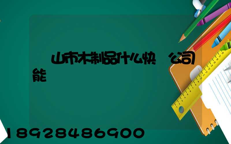 黃山市木制品什么快遞公司能進