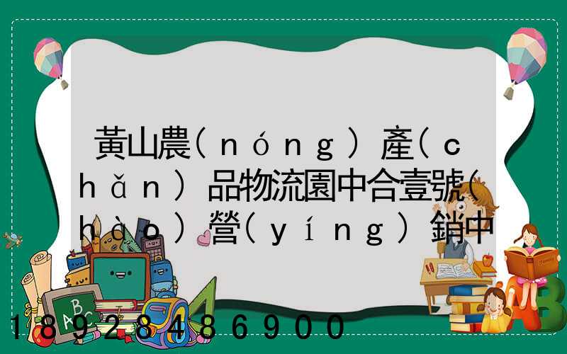 黃山農(nóng)產(chǎn)品物流園中合壹號(hào)營(yíng)銷中心電話是多少