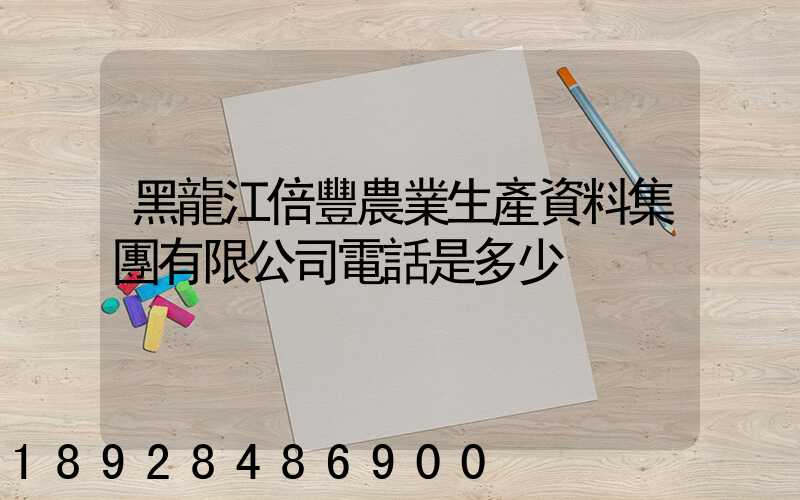 黑龍江倍豐農業生產資料集團有限公司電話是多少